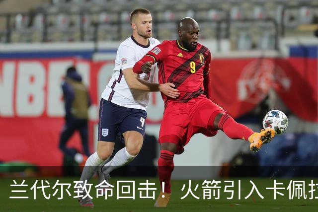 兰代尔致命回击！火箭引入卡佩拉成隐忧